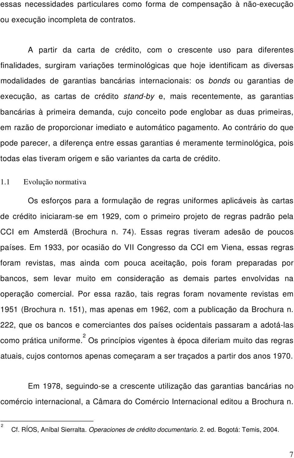 bonds ou garantias de execução, as cartas de crédito stand-by e, mais recentemente, as garantias bancárias à primeira demanda, cujo conceito pode englobar as duas primeiras, em razão de proporcionar