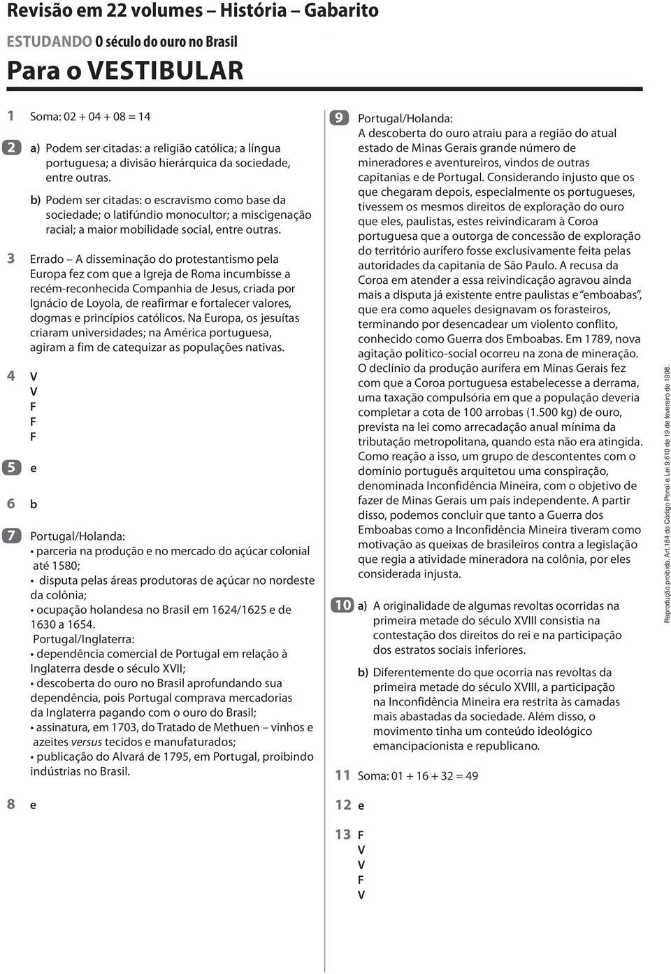 3 Errado A disseminação do protestantismo pela Europa fez com que a Igreja de Roma incumbisse a recém-reconhecida Companhia de Jesus, criada por Ignácio de Loyola, de reafirmar e fortalecer valores,