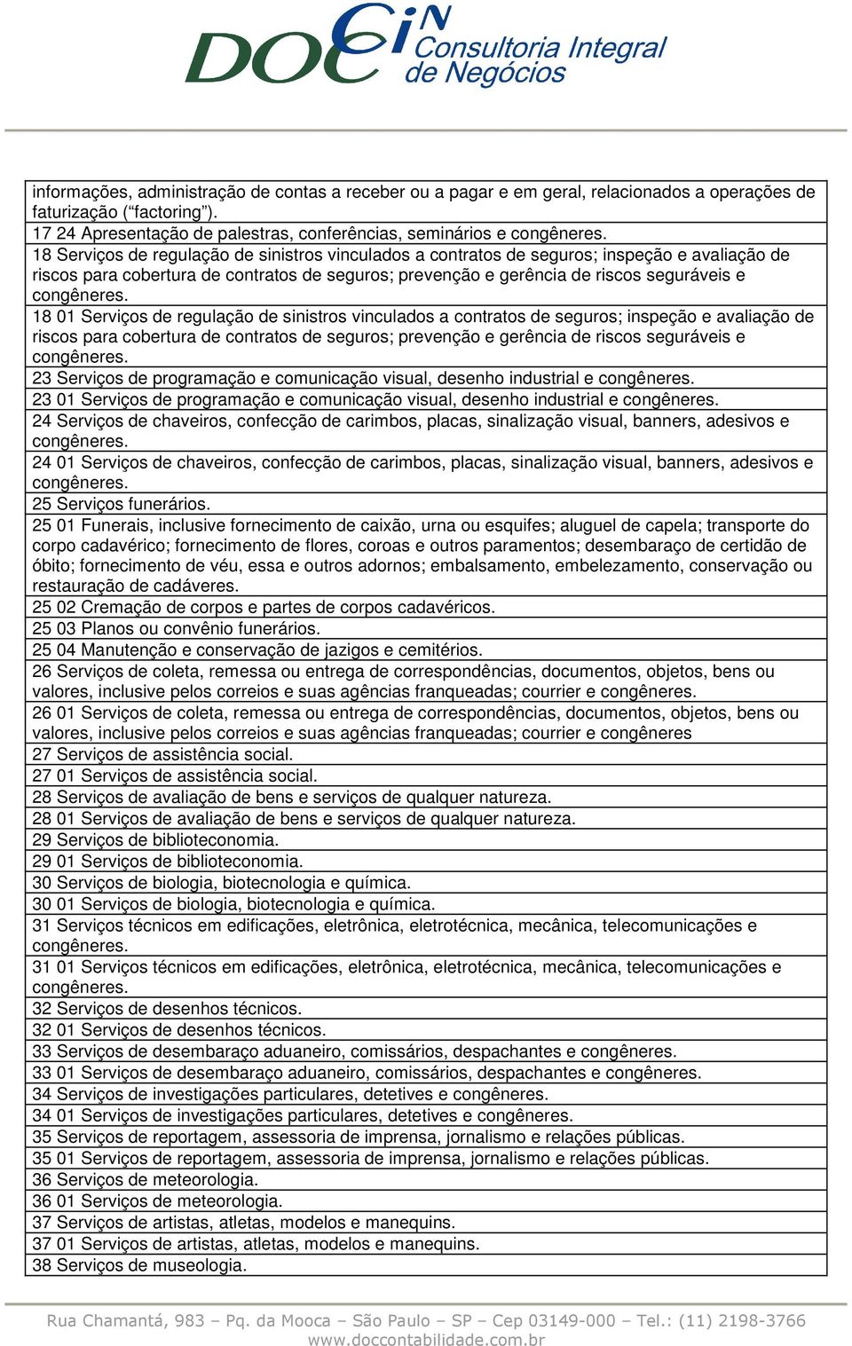 seguros; prevenção e gerência de riscos seguráveis e 18 01 Serviços de regulação de sinistros vinculados a contratos de seguros; inspeção e avaliação de riscos para cobertura de contratos de seguros;