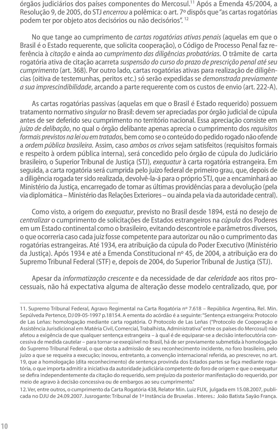 12 No que tange ao cumprimento de cartas rogatórias ativas penais (aquelas em que o Brasil é o Estado requerente, que solicita cooperação), o Código de Processo Penal faz referência à citação e ainda