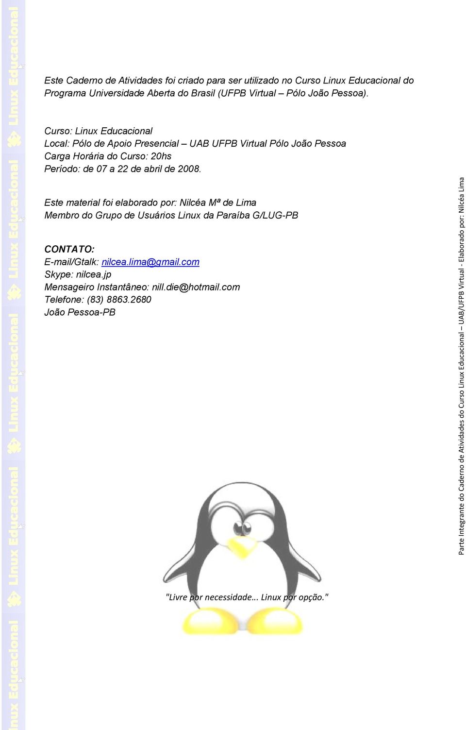 17 Curso: Linux Educacional Local: Pólo de Apoio Presencial UAB UFPB Virtual Pólo João Pessoa Carga Horária do Curso: 20hs Período: de 07 a 22 de abril