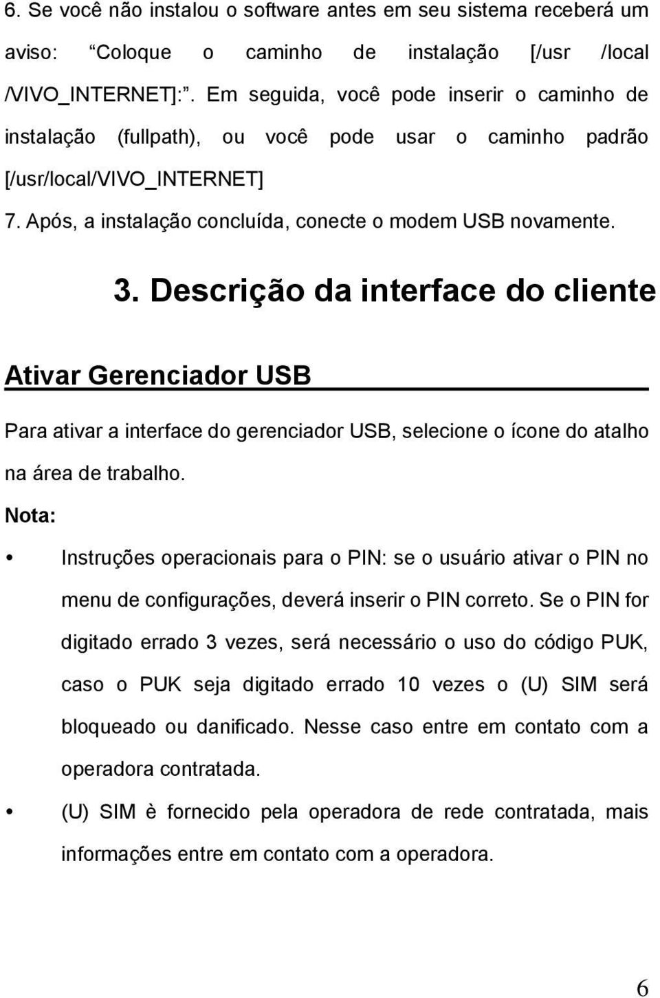 Descrição da interface do cliente Ativar Gerenciador USB Para ativar a interface do gerenciador USB, selecione o ícone do atalho na área de trabalho.