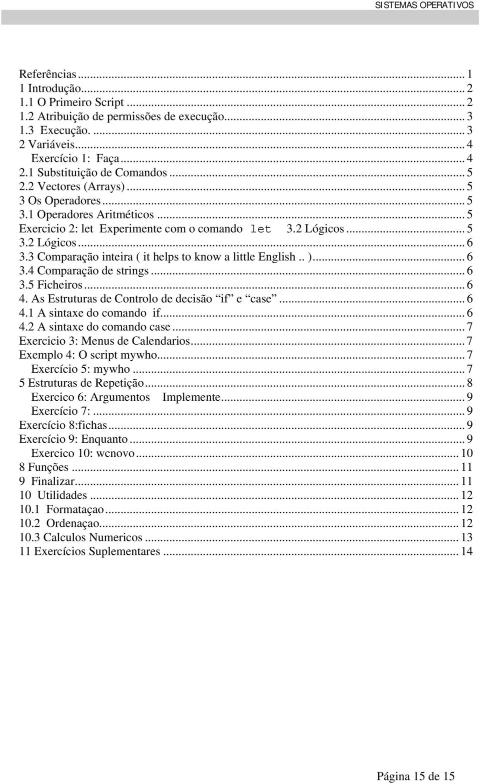 3 Comparação inteira ( it helps to know a little English.. )... 6 3.4 Comparação de strings... 6 3.5 Ficheiros... 6 4. As Estruturas de Controlo de decisão if e case... 6 4.1 A sintaxe coman if... 6 4.2 A sintaxe coman case.