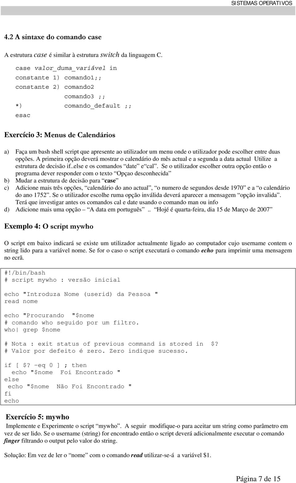 menu onde o utilizar pode escolher entre duas opções. A primeira opção deverá mostrar o calendário mês actual e a segunda a data actual Utilize a estrutura de decisão if..else e os comans date e cal.