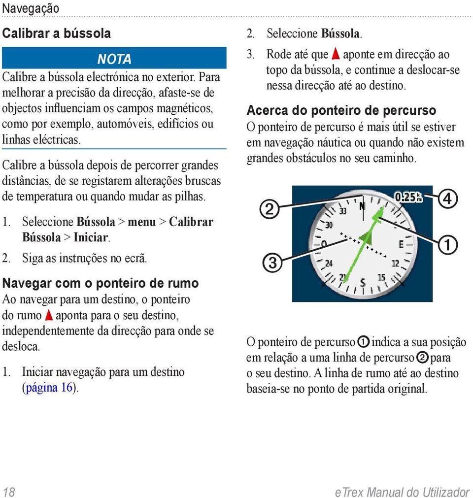 Calibre a bússola depois de percorrer grandes distâncias, de se registarem alterações bruscas de temperatura ou quando mudar as pilhas. 1. Seleccione Bússola > menu > Calibrar Bússola > Iniciar. 2.