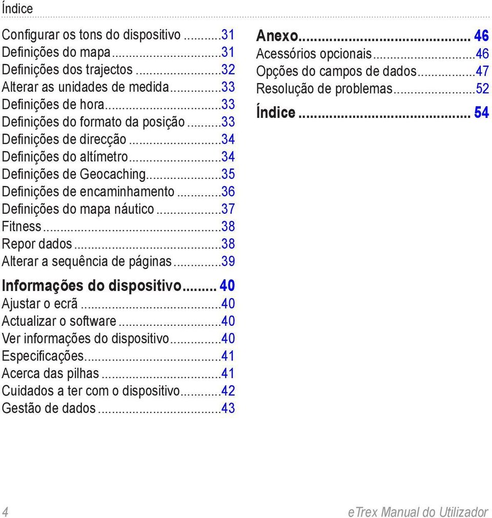 ..38 Alterar a sequência de páginas...39 Informações do dispositivo... 40 Ajustar o ecrã...40 Actualizar o software...40 Ver informações do dispositivo...40 Especificações...41 Acerca das pilhas.