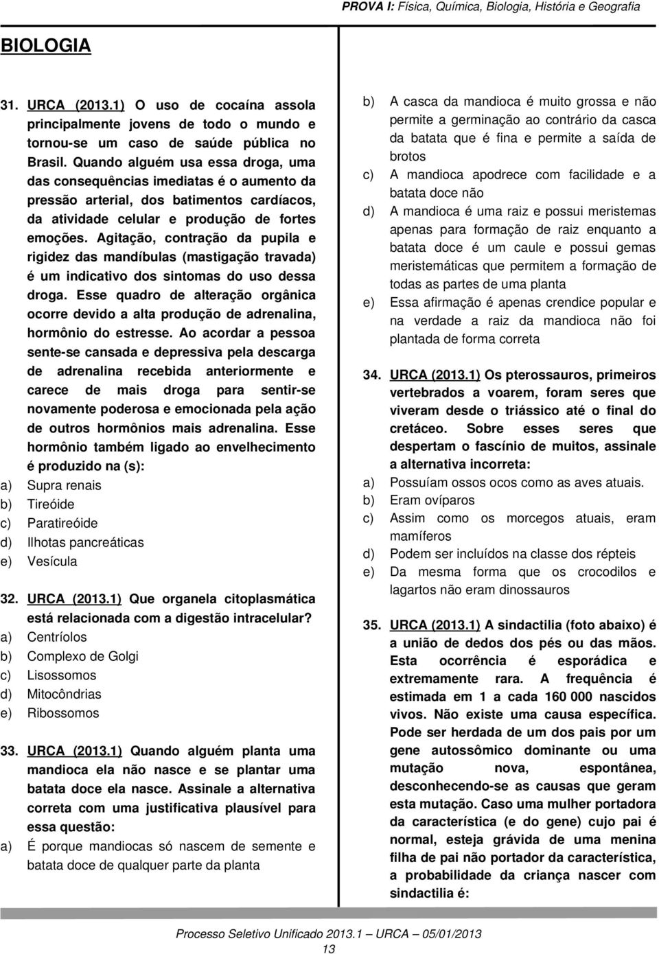 Agitação, contração da pupila e rigidez das mandíbulas (mastigação travada) é um indicativo dos sintomas do uso dessa droga.