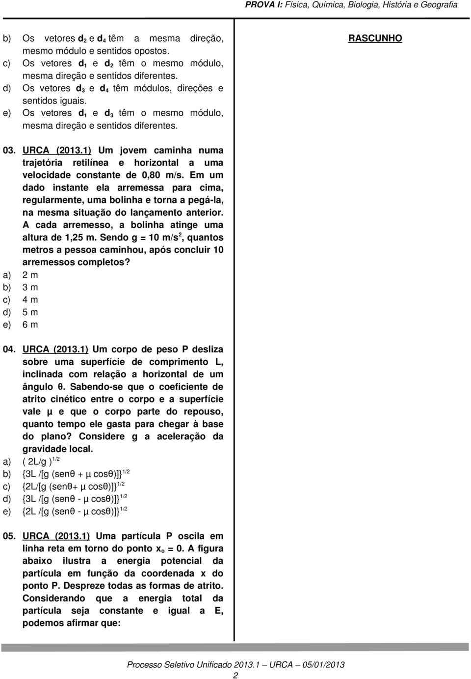 1) Um jovem caminha numa trajetória retilínea e horizontal a uma velocidade constante de 0,80 m/s.