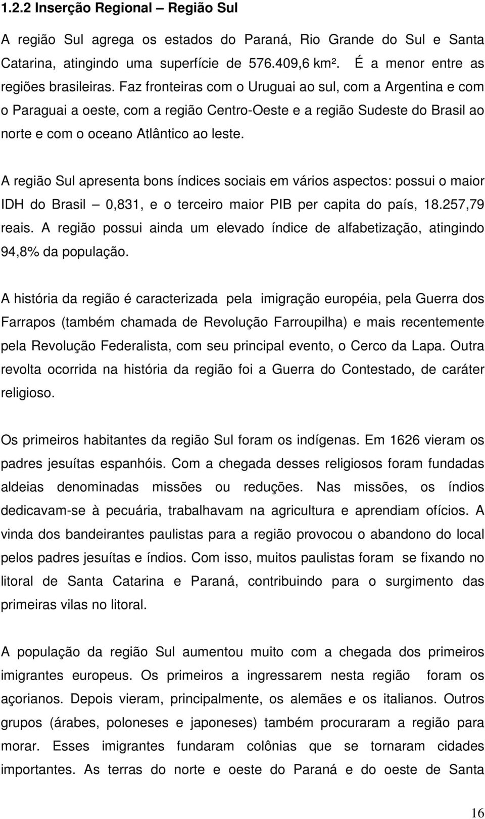 A região Sul apresenta bons índices sociais em vários aspectos: possui o maior IDH do Brasil 0,831, e o terceiro maior PIB per capita do país, 18.257,79 reais.