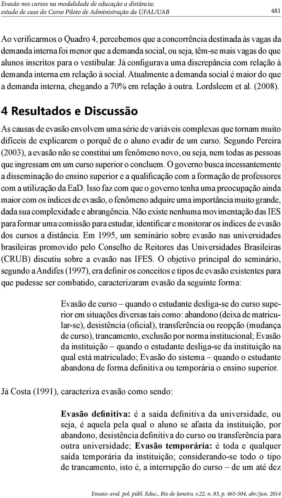 Lordsleem et al. (2008). 4 Resultados e Discussão As causas de evasão envolvem uma série de variáveis complexas que tornam muito difíceis de explicarem o porquê de o aluno evadir de um curso.