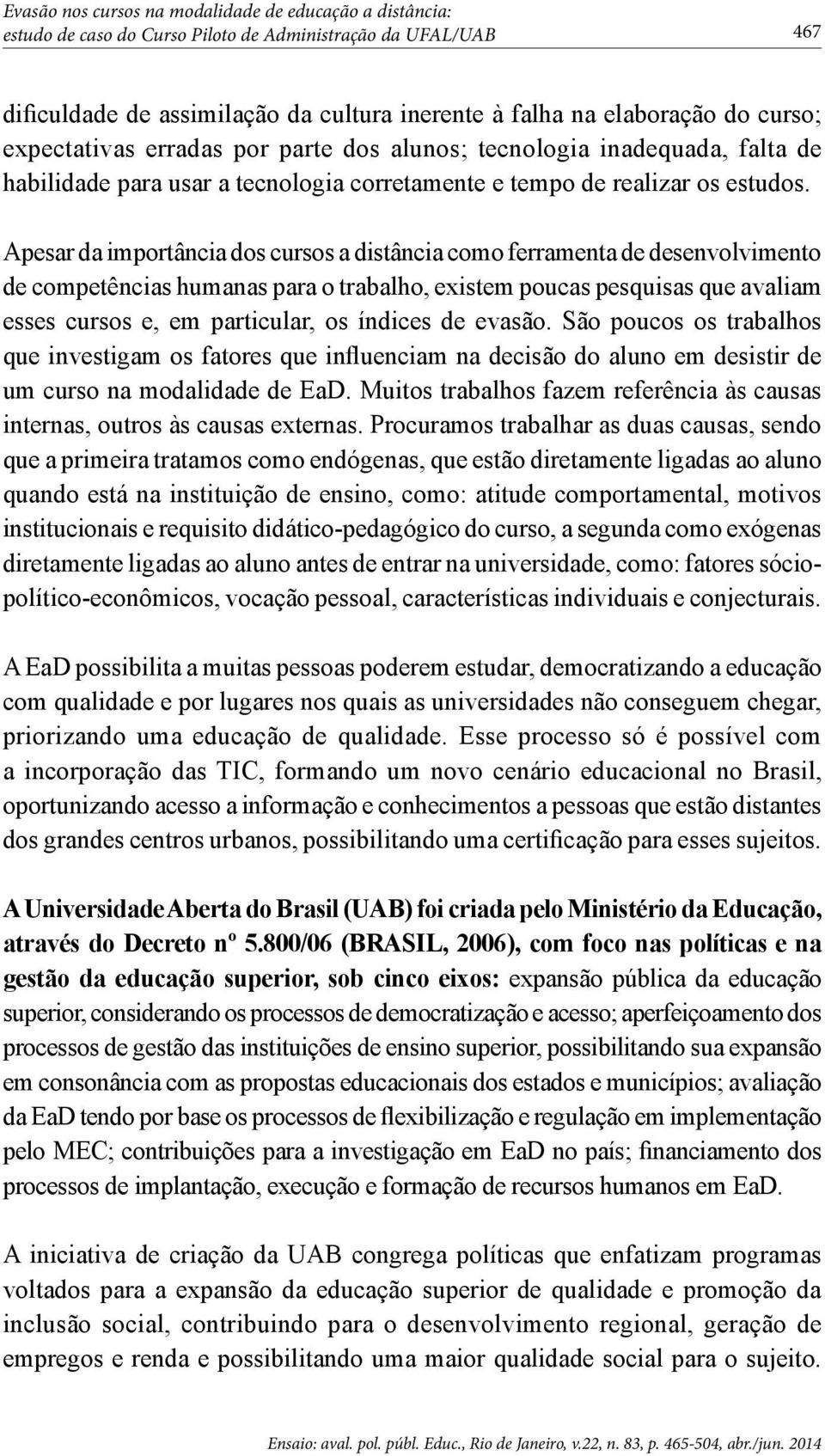 Apesar da importância dos cursos a distância como ferramenta de desenvolvimento de competências humanas para o trabalho, existem poucas pesquisas que avaliam esses cursos e, em particular, os índices