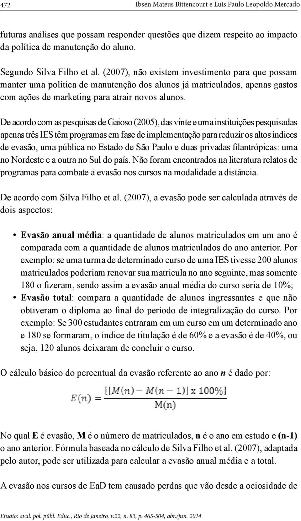 De acordo com as pesquisas de Gaioso (2005), das vinte e uma instituições pesquisadas apenas três IES têm programas em fase de implementação para reduzir os altos índices de evasão, uma pública no