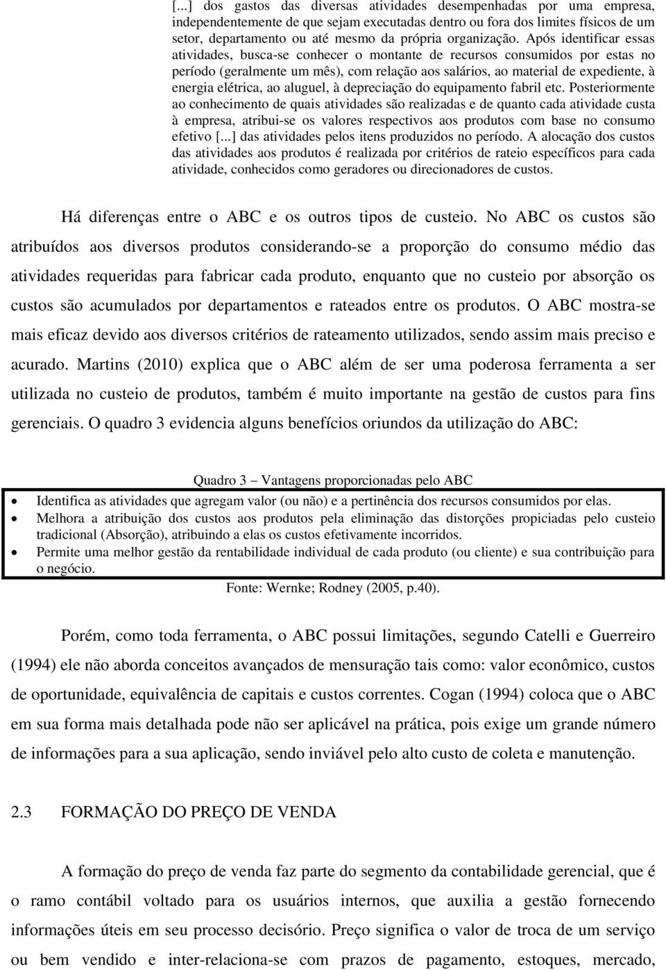 Após identificar essas atividades, busca-se conhecer o montante de recursos consumidos por estas no período (geralmente um mês), com relação aos salários, ao material de expediente, à energia