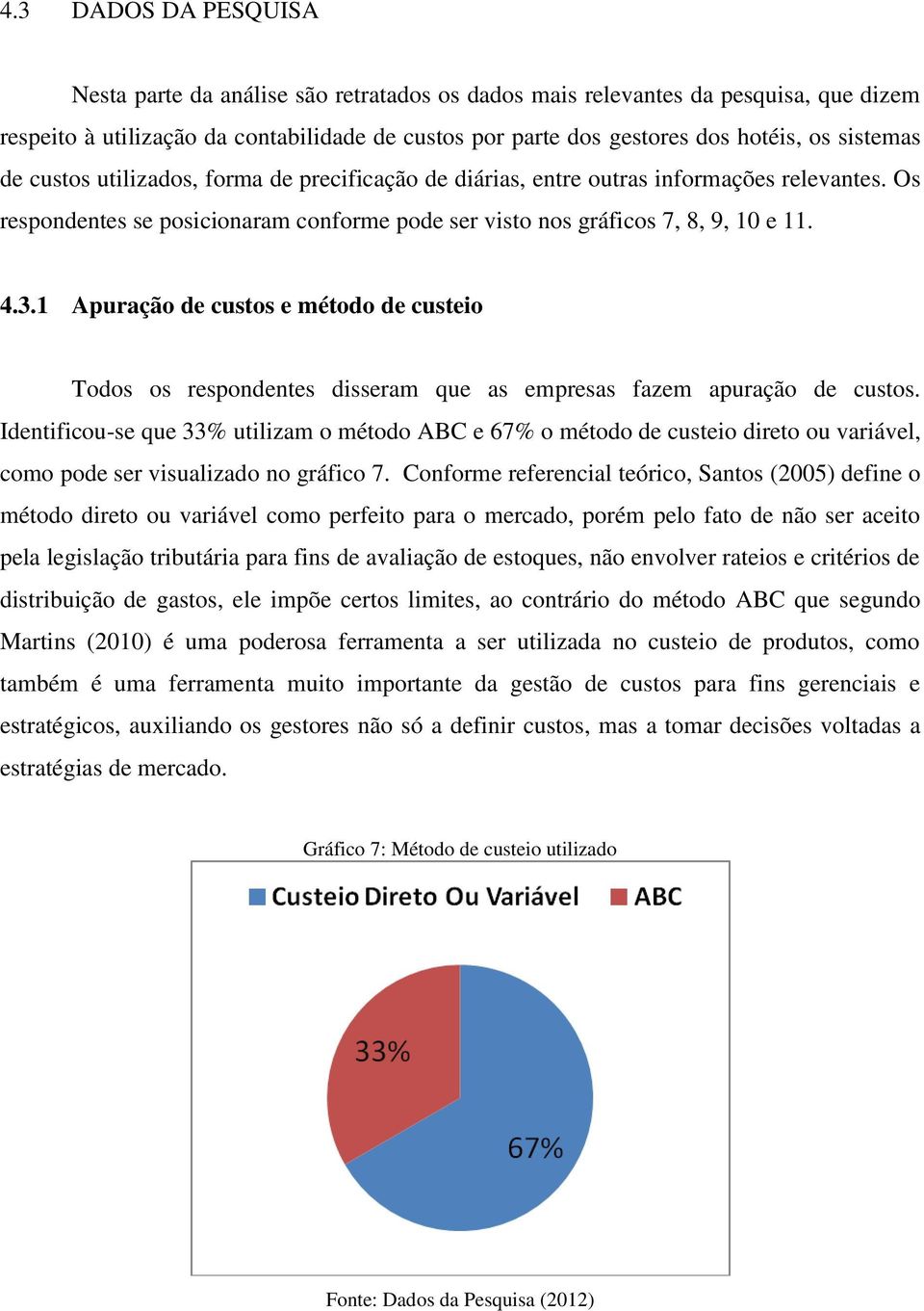 1 Apuração de custos e método de custeio Todos os respondentes disseram que as empresas fazem apuração de custos.