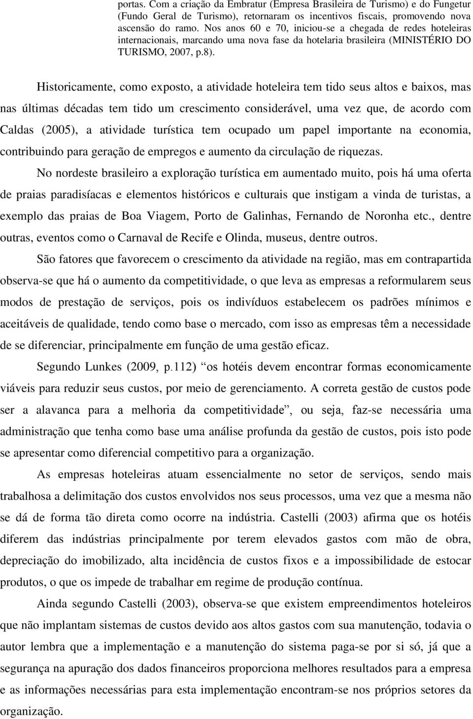 Historicamente, como exposto, a atividade hoteleira tem tido seus altos e baixos, mas nas últimas décadas tem tido um crescimento considerável, uma vez que, de acordo com Caldas (2005), a atividade