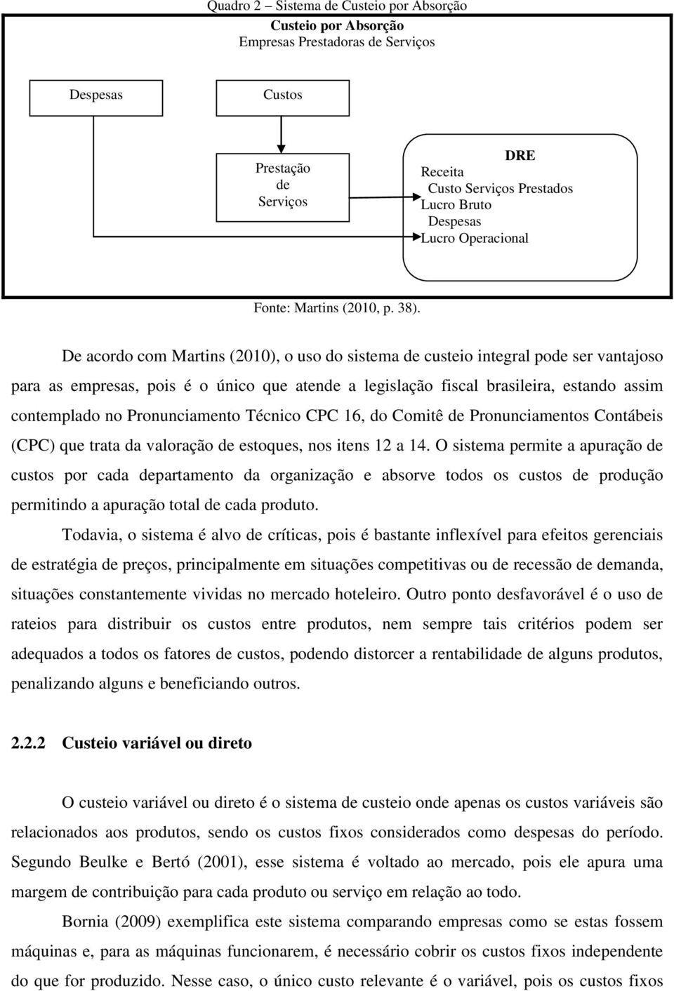 De acordo com Martins (2010), o uso do sistema de custeio integral pode ser vantajoso para as empresas, pois é o único que atende a legislação fiscal brasileira, estando assim contemplado no