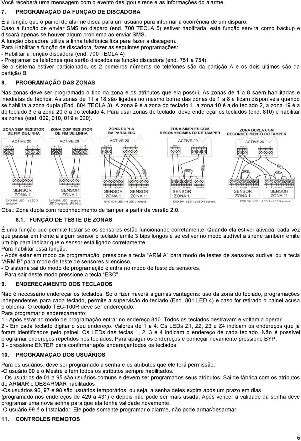 700 TECLA 5) estiver habilitada, esta função servirá como backup e discará apenas se houver algum problema ao enviar M. A função discadora utiliza a linha telefônica fixa para fazer a discagem.