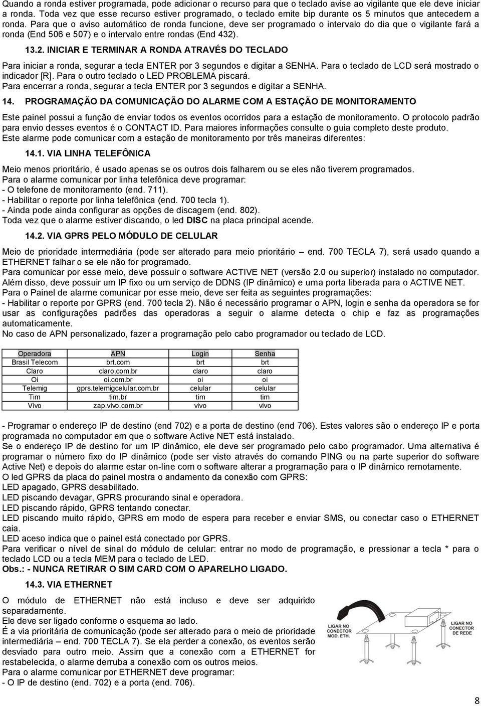 Para que o aviso automático de ronda funcione, deve ser programado o intervalo do dia que o vigilante fará a ronda (End 506 e 507) e o intervalo entre rondas (End 432)