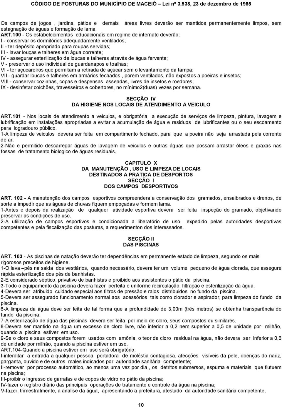 talheres em água corrente; IV - assegurar esterilização de loucas e talheres através de água fervente; V - preservar o uso individual de guardanapos e toalhas; VI - ter açucareiros que permitam a