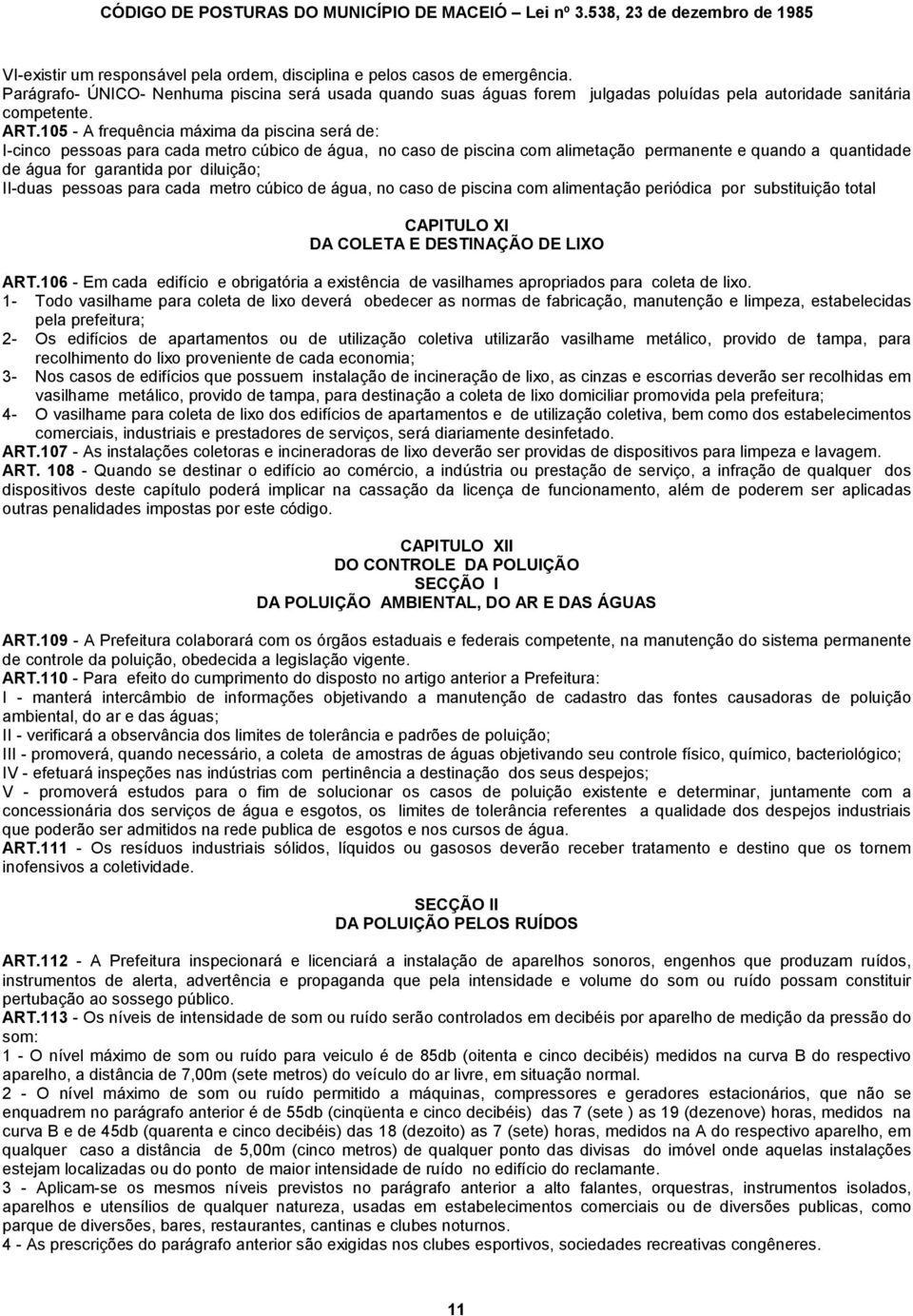 105 - A frequência máxima da piscina será de: I-cinco pessoas para cada metro cúbico de água, no caso de piscina com alimetação permanente e quando a quantidade de água for garantida por diluição;