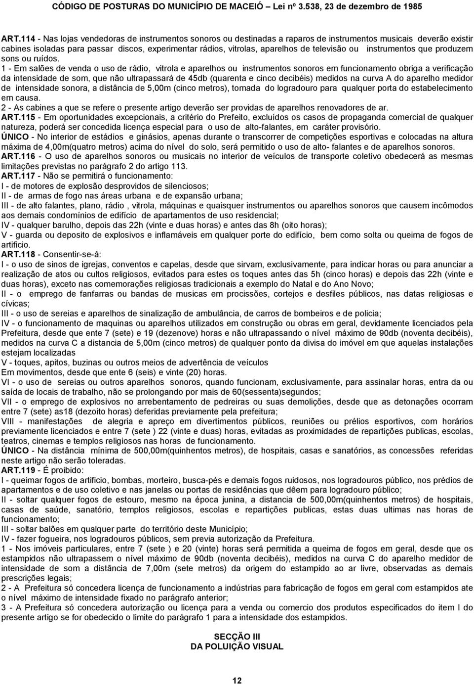 1 - Em salões de venda o uso de rádio, vitrola e aparelhos ou instrumentos sonoros em funcionamento obriga a verificação da intensidade de som, que não ultrapassará de 45db (quarenta e cinco