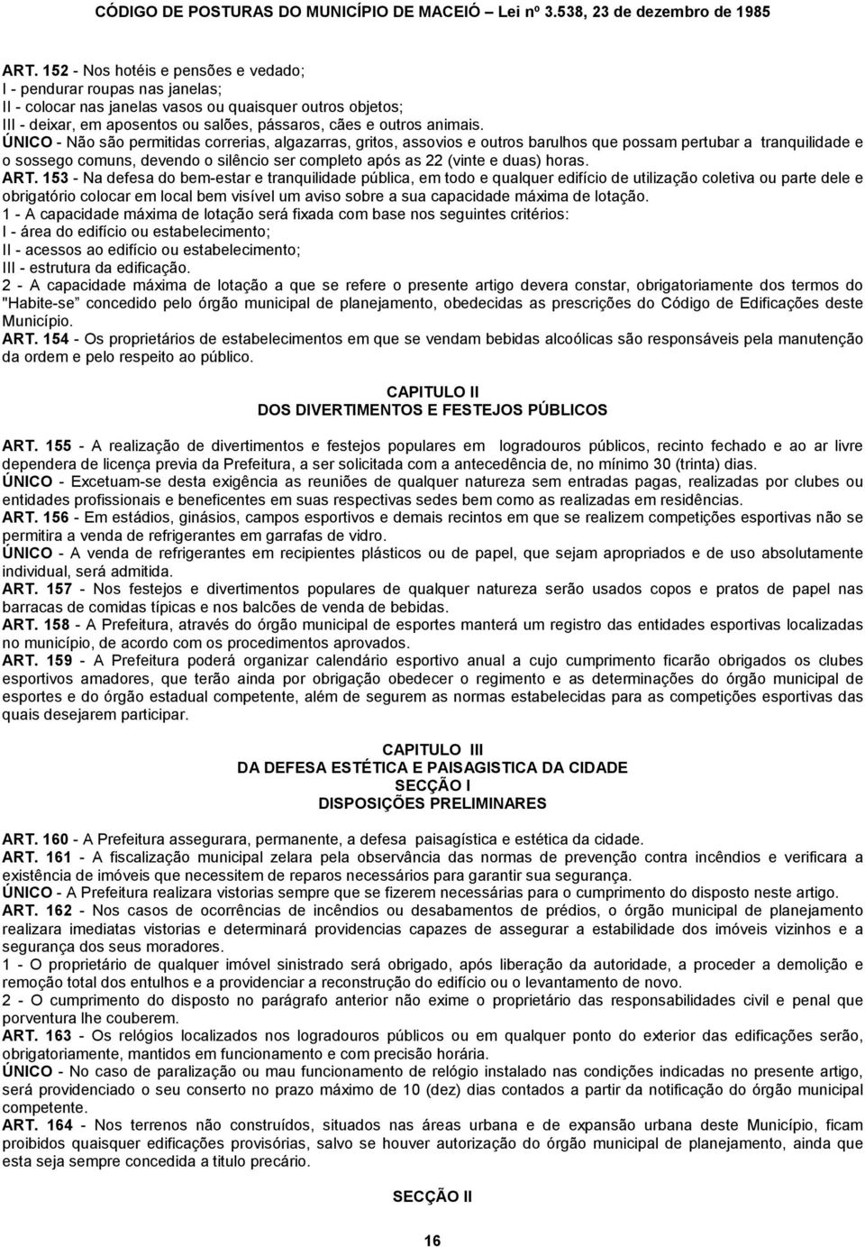 ÚNICO - Não são permitidas correrias, algazarras, gritos, assovios e outros barulhos que possam pertubar a tranquilidade e o sossego comuns, devendo o silêncio ser completo após as 22 (vinte e duas)