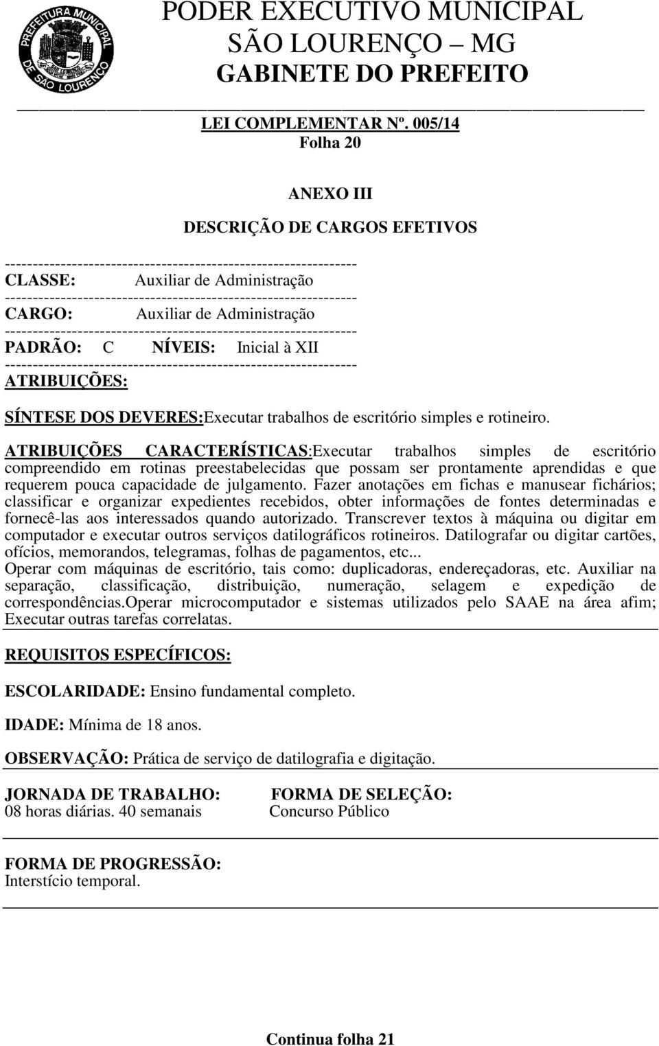 ATRIBUIÇÕES CARACTERÍSTICAS:Executar trabalhos simples de escritório compreendido em rotinas preestabelecidas que possam ser prontamente aprendidas e que requerem pouca capacidade de julgamento.