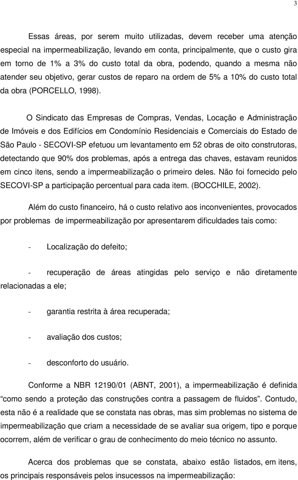 O Sindicato das Empresas de Compras, Vendas, Locação e Administração de Imóveis e dos Edifícios em Condomínio Residenciais e Comerciais do Estado de São Paulo - SECOVI-SP efetuou um levantamento em