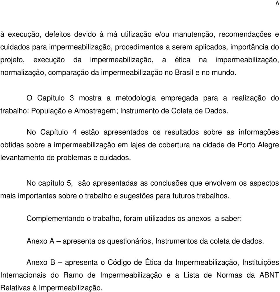 O Capítulo 3 mostra a metodologia empregada para a realização do trabalho: População e Amostragem; Instrumento de Coleta de Dados.