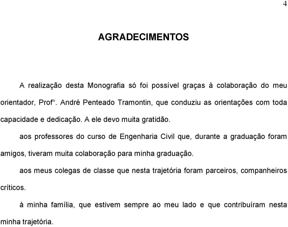 aos professores do curso de Engenharia Civil que, durante a graduação foram amigos, tiveram muita colaboração para minha graduação.