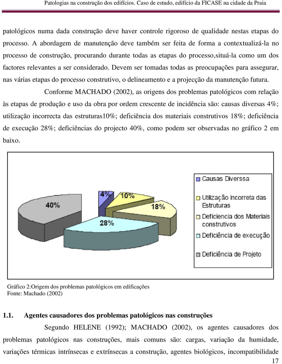 considerado. Devem ser tomadas todas as preocupações para assegurar, nas várias etapas do processo construtivo, o delineamento e a projecção da manutenção futura.