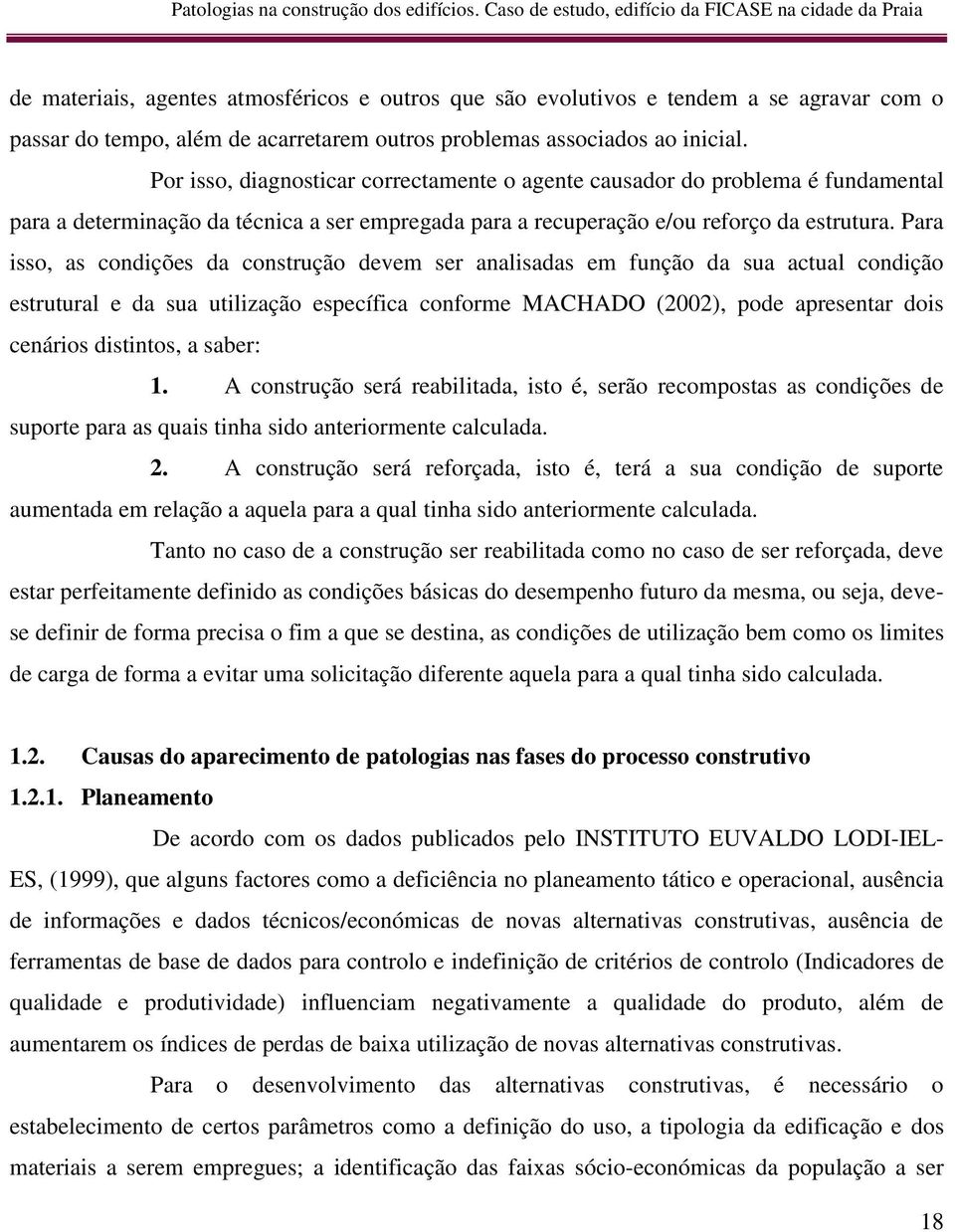 Para isso, as condições da construção devem ser analisadas em função da sua actual condição estrutural e da sua utilização específica conforme MACHADO (2002), pode apresentar dois cenários distintos,