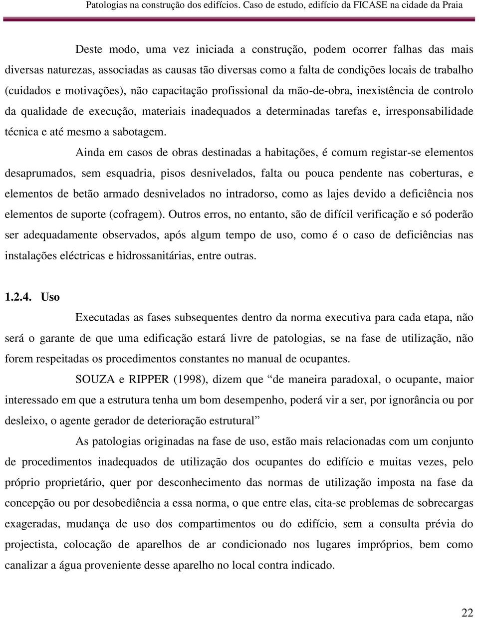 Ainda em casos de obras destinadas a habitações, é comum registar-se elementos desaprumados, sem esquadria, pisos desnivelados, falta ou pouca pendente nas coberturas, e elementos de betão armado