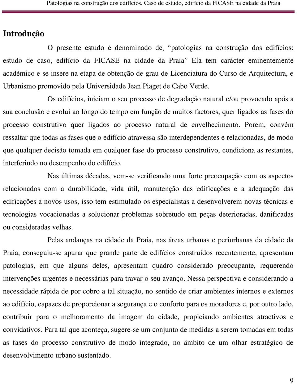 Os edifícios, iniciam o seu processo de degradação natural e/ou provocado após a sua conclusão e evolui ao longo do tempo em função de muitos factores, quer ligados as fases do processo construtivo