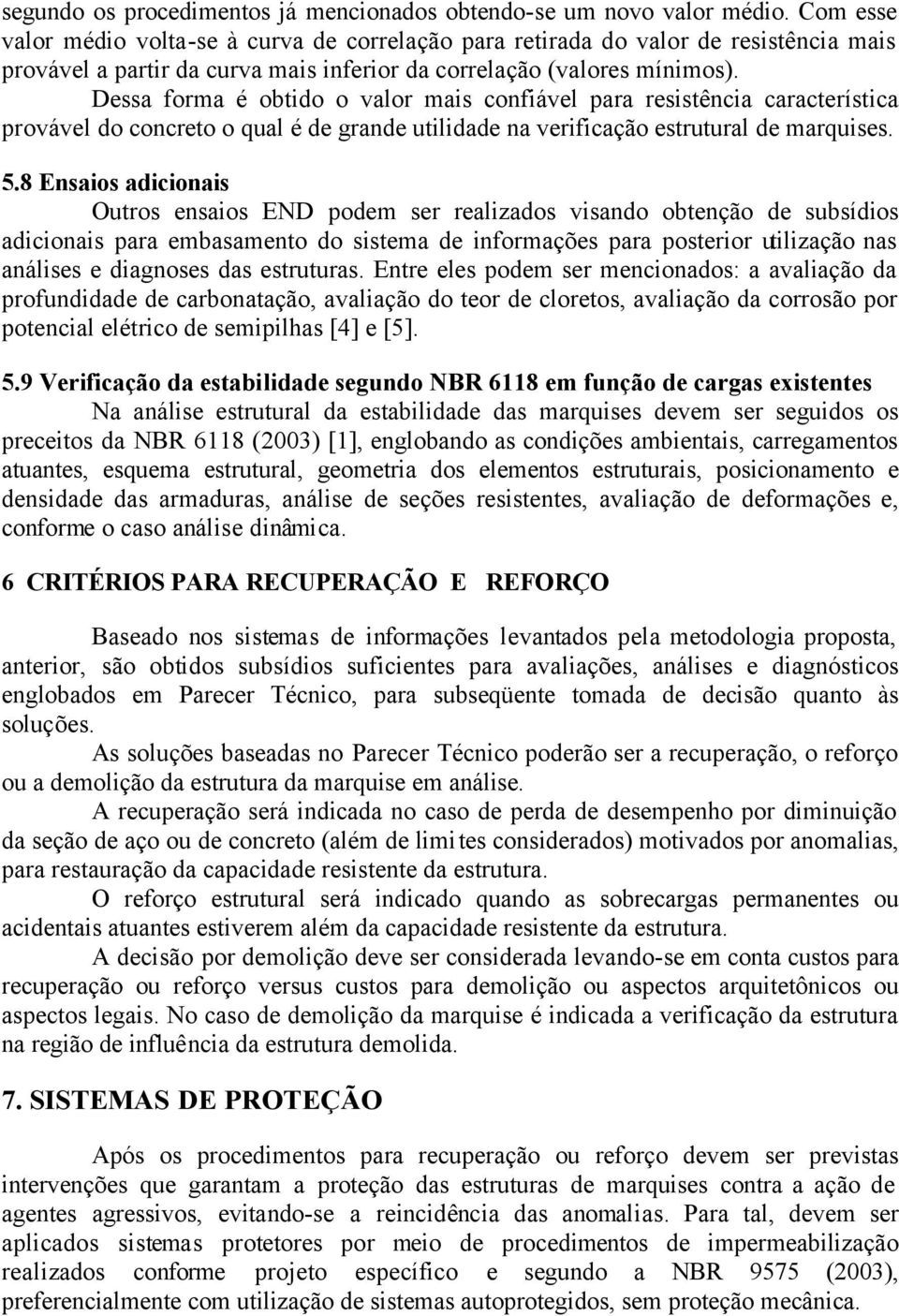 Dessa forma é obtido o valor mais confiável para resistência característica provável do concreto o qual é de grande utilidade na verificação estrutural de marquises. 5.