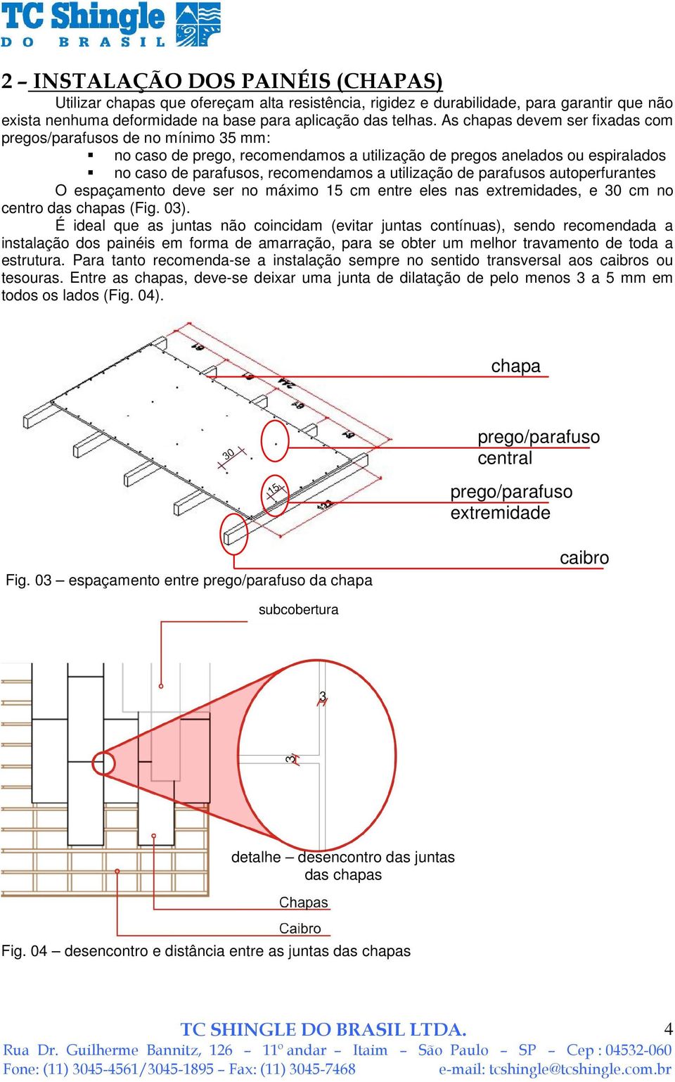 parafusos autoperfurantes O espaçamento deve ser no máximo 15 cm entre eles nas extremidades, e 30 cm no centro das chapas (Fig. 03).