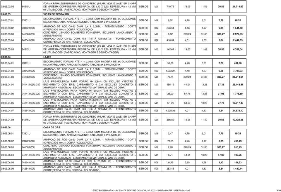 03.03.05 84215U 03.03.04 LAJES 03.03.04.01 73301U ESCORAMENTO FORMAS ATE H = 3,30M, COM MADEIRA DE 3A QUALIDADE, NAO APARELHADA, APROVEITAMENTO TABUAS 3X E PRUMOS 4X ARMACAO DE ACO CA-60 DIAM.