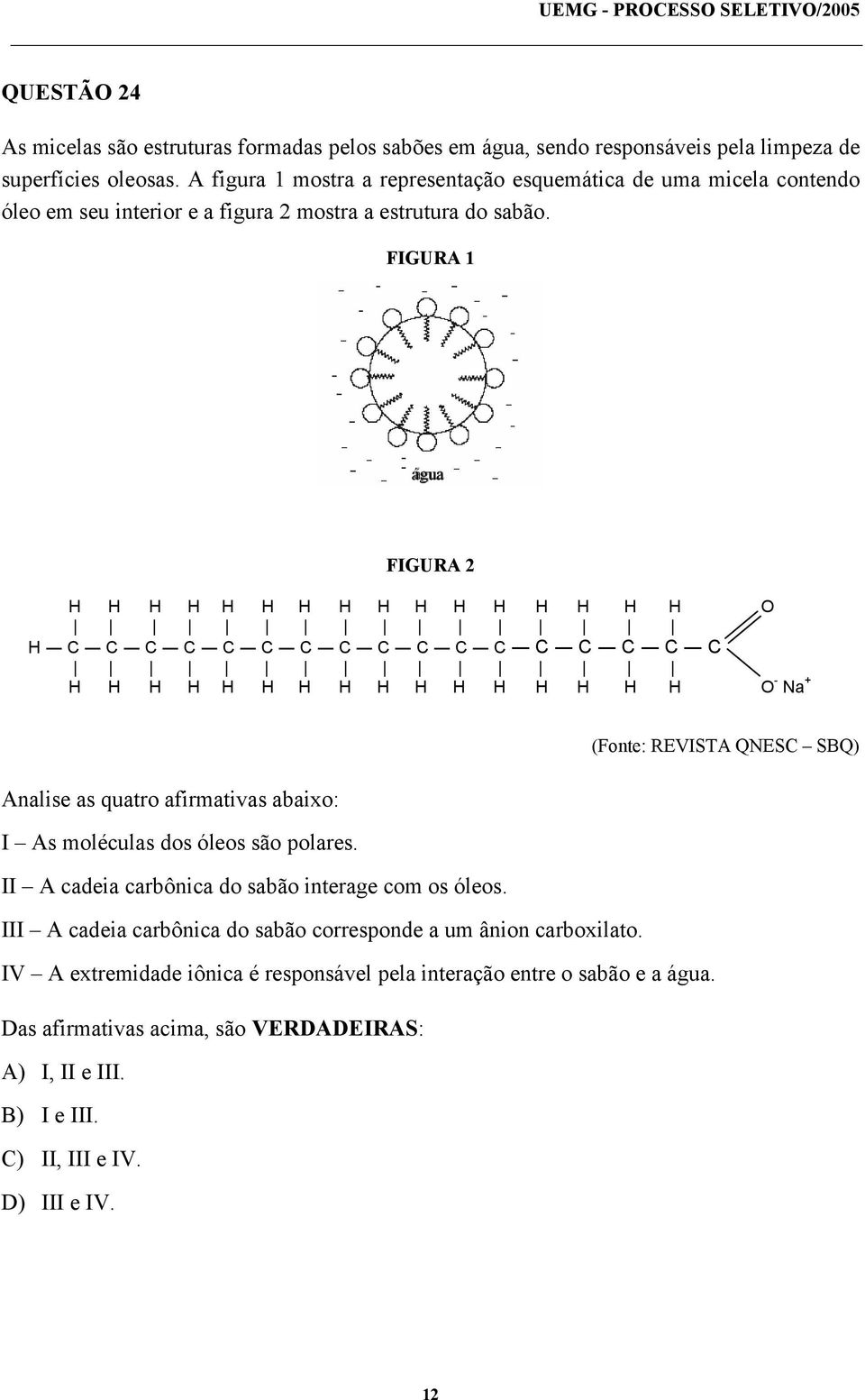 FIGURA 1 água FIGURA 2 H H H H H H H H H H H H H H H H O H C C C C C C C C C C C C C C C C C H H H H H H H H H H H H H H H H O - Na + (Fonte: REVISTA QNESC SBQ) Analise as quatro afirmativas