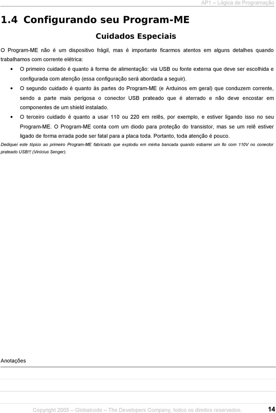 O segundo cuidado é quanto às partes do Program-ME (e Arduinos em geral) que conduzem corrente, sendo a parte mais perigosa o conector USB prateado que é aterrado e não deve encostar em componentes