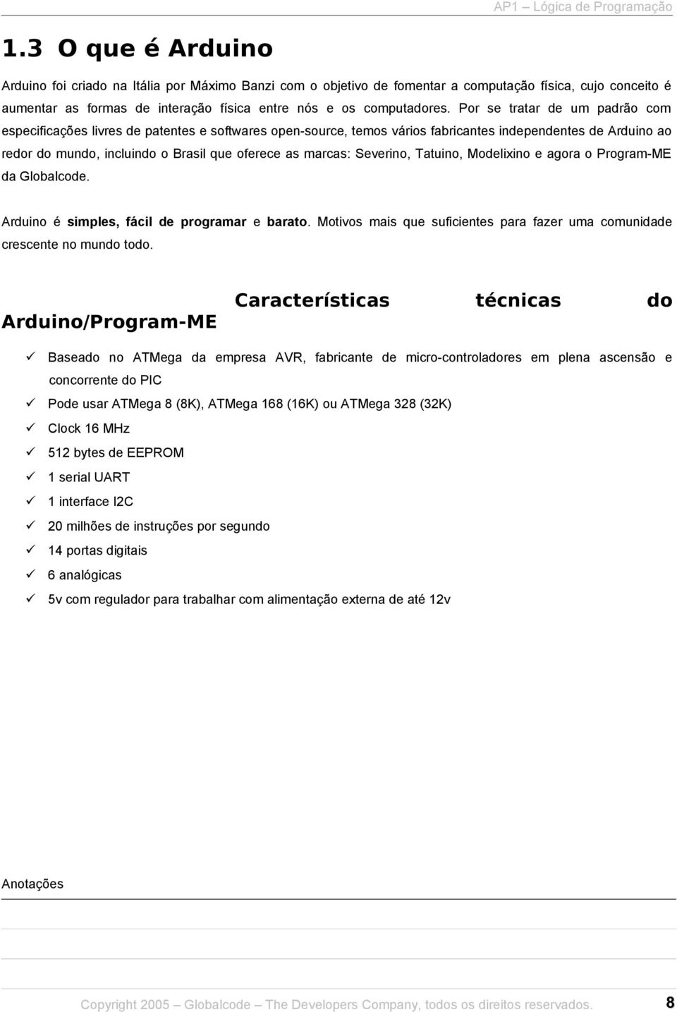 marcas: Severino, Tatuino, Modelixino e agora o Program-ME da Globalcode. Arduino é simples, fácil de programar e barato.