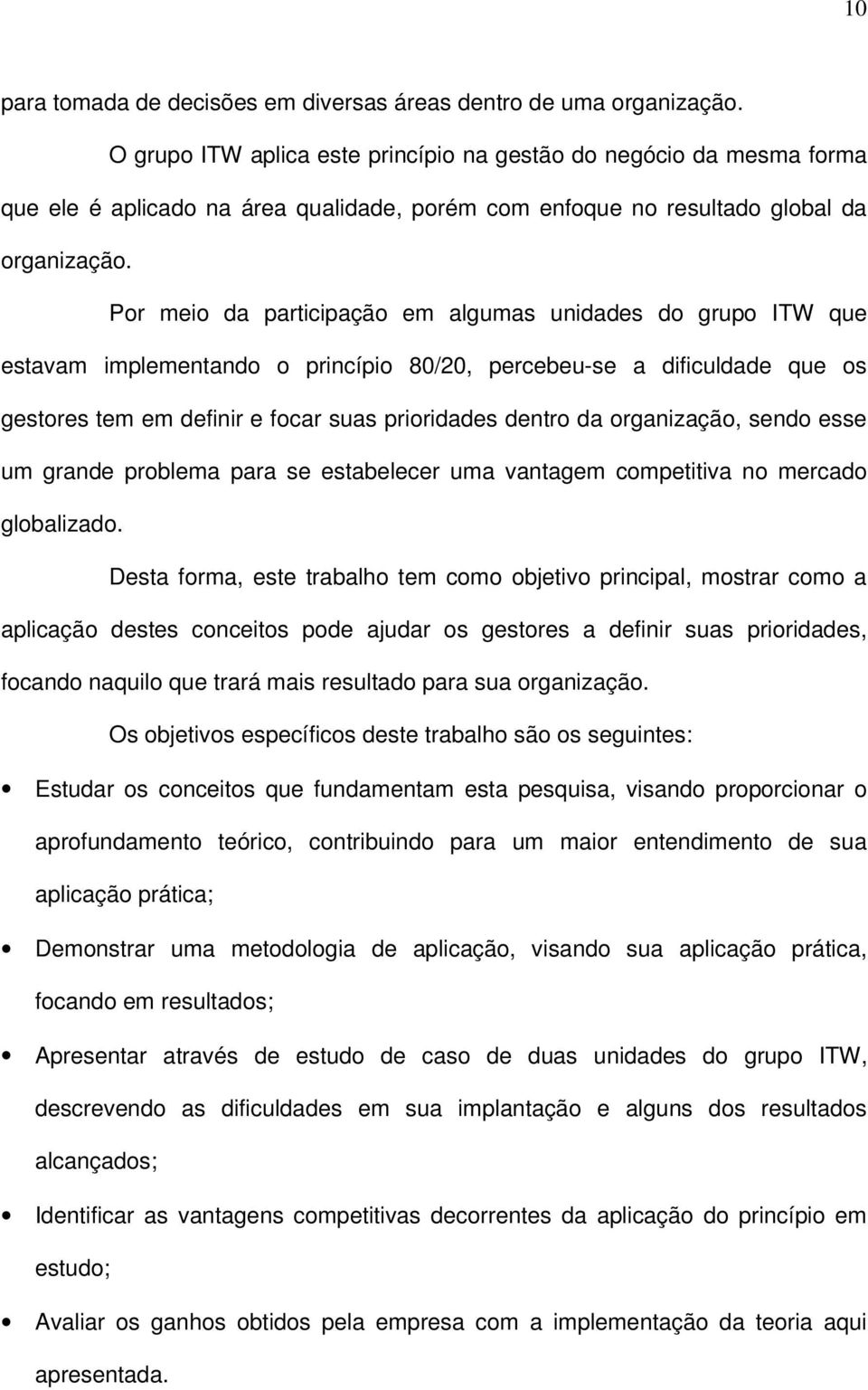 Por meio da participação em algumas unidades do grupo ITW que estavam implementando o princípio 80/20, percebeu-se a dificuldade que os gestores tem em definir e focar suas prioridades dentro da