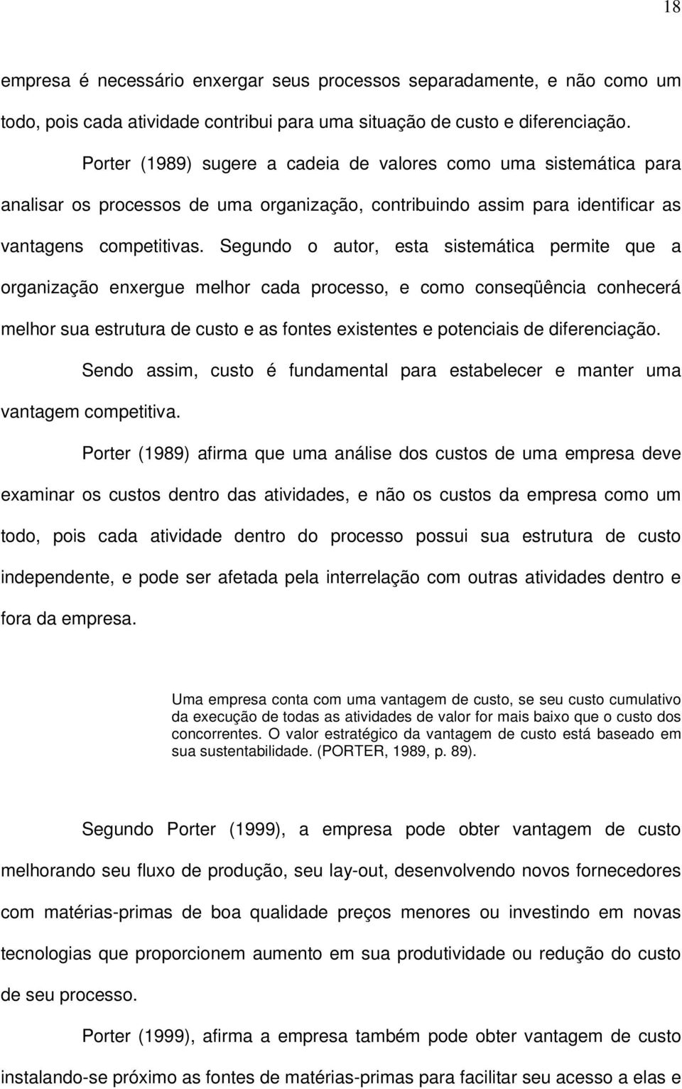 Segundo o autor, esta sistemática permite que a organização enxergue melhor cada processo, e como conseqüência conhecerá melhor sua estrutura de custo e as fontes existentes e potenciais de