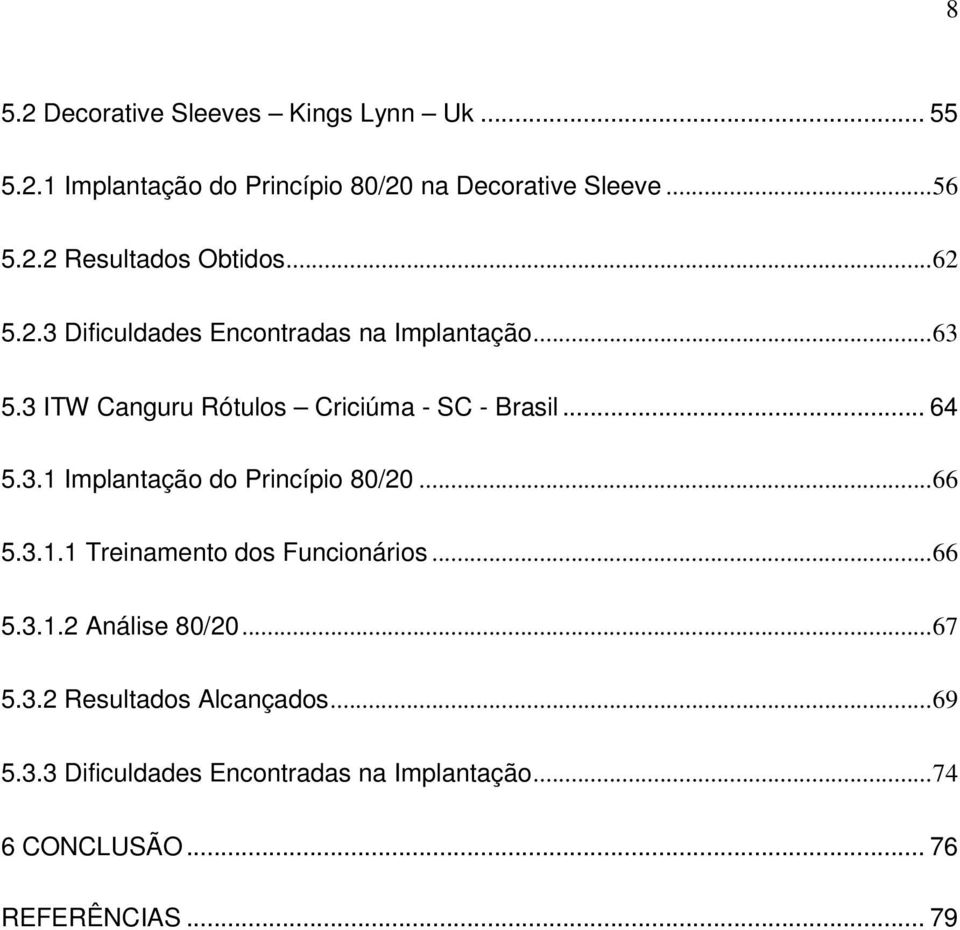 ..66 5.3.1.1 Treinamento dos Funcionários...66 5.3.1.2 Análise 80/20...67 5.3.2 Resultados Alcançados...69 5.3.3 Dificuldades Encontradas na Implantação.