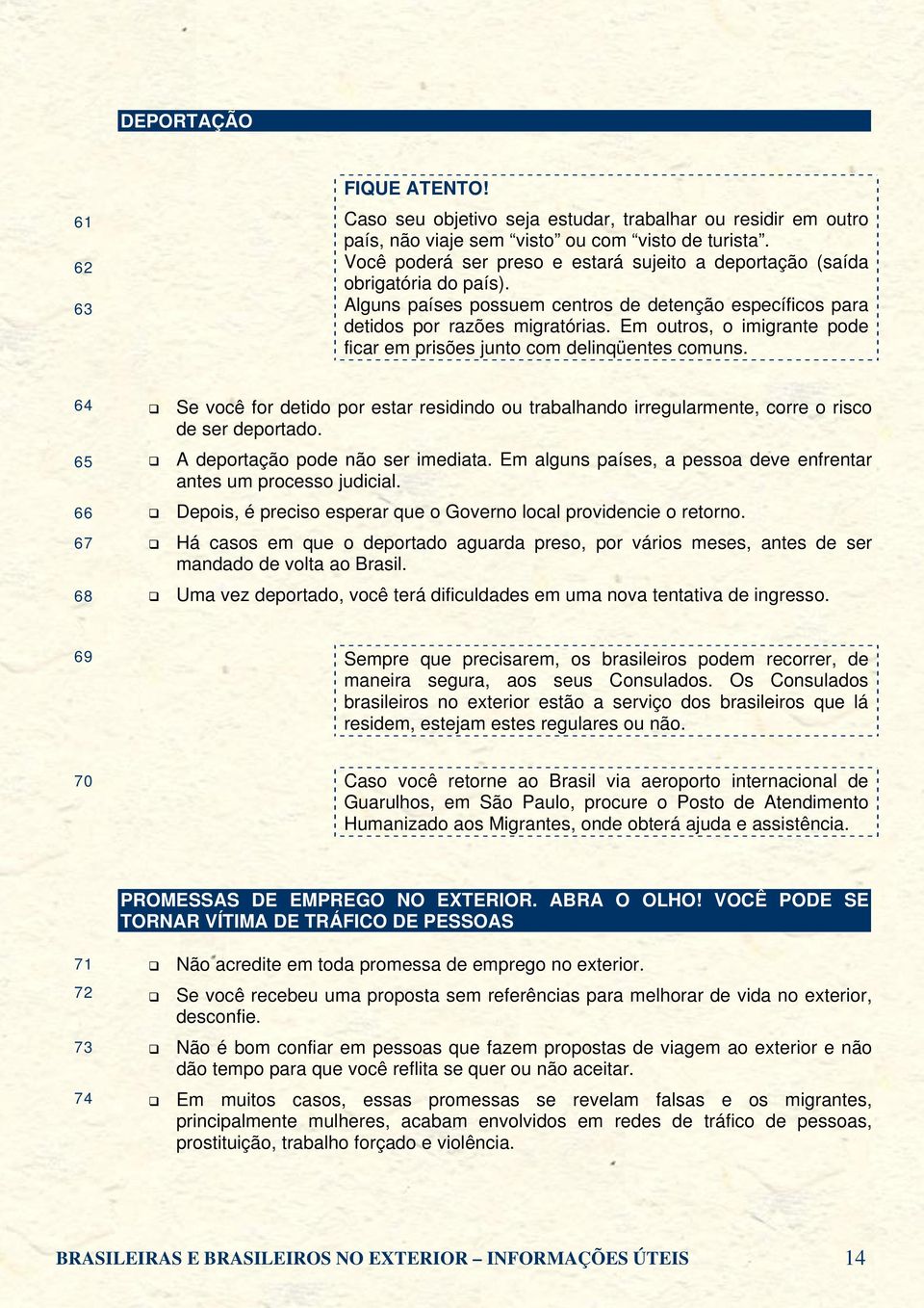 Em outros, o imigrante pode ficar em prisões junto com delinqüentes comuns. 64 65 66 67 68 Se você for detido por estar residindo ou trabalhando irregularmente, corre o risco de ser deportado.