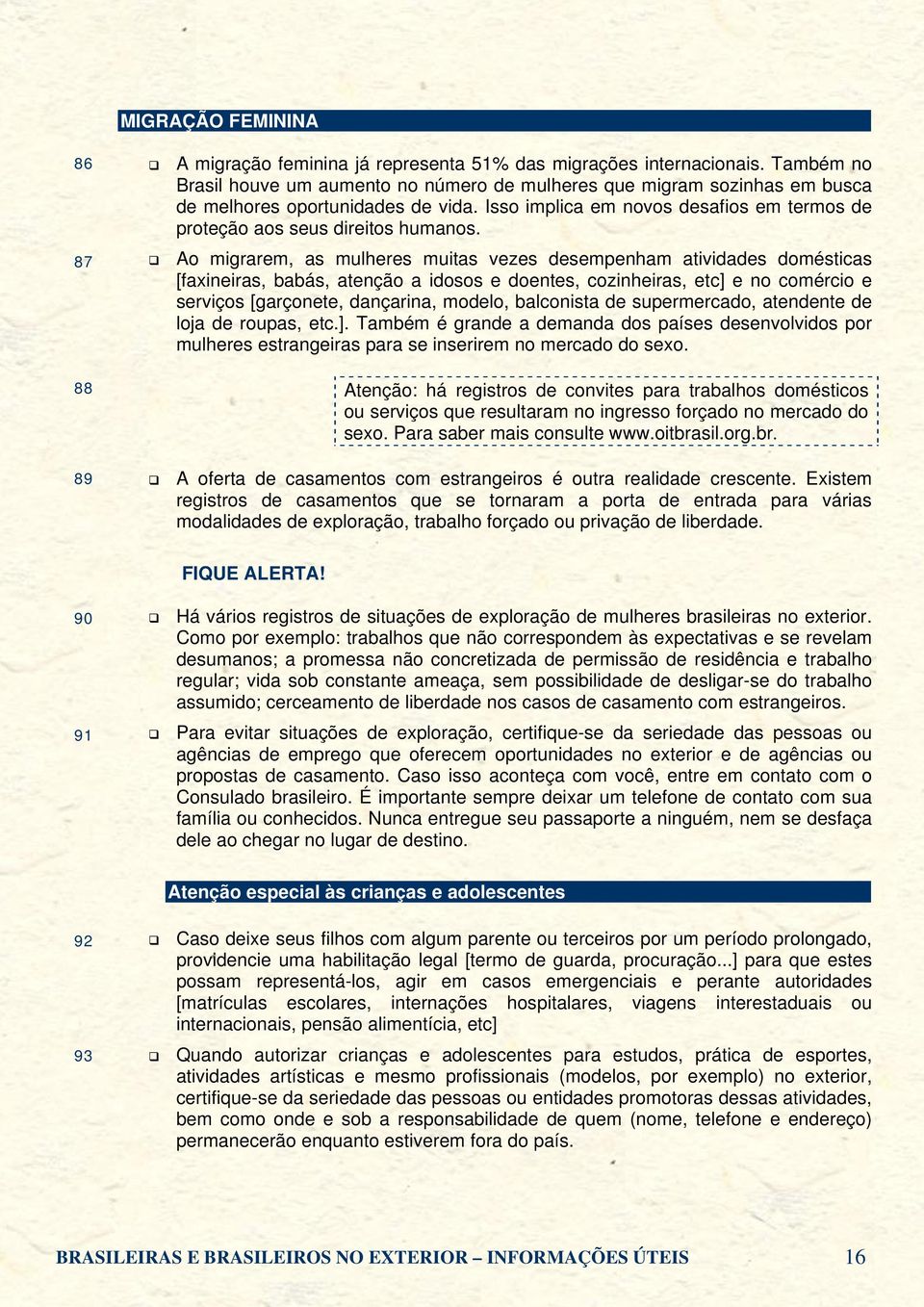 Ao migrarem, as mulheres muitas vezes desempenham atividades domésticas [faxineiras, babás, atenção a idosos e doentes, cozinheiras, etc] e no comércio e serviços [garçonete, dançarina, modelo,