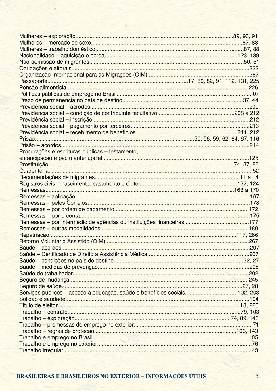 ..07 Prazo de permanência no país de destino...37, 44 Previdência social acrodos...209 Previdência social condição de contribuinte facultativo...208 a 212 Previdência social inscrição.