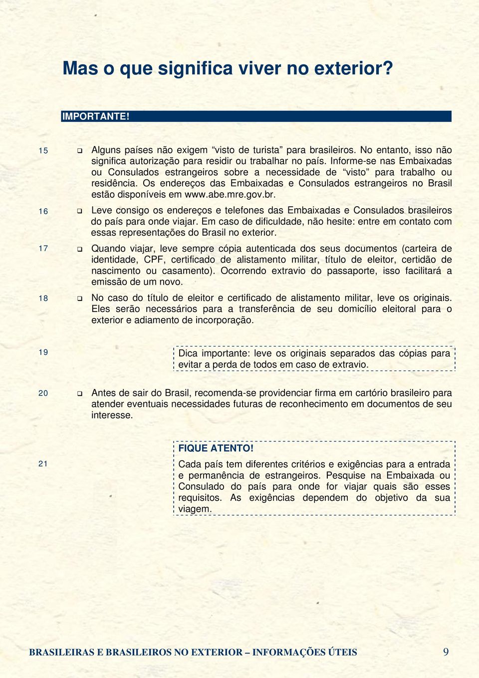 abe.mre.gov.br. Leve consigo os endereços e telefones das Embaixadas e Consulados brasileiros do país para onde viajar.