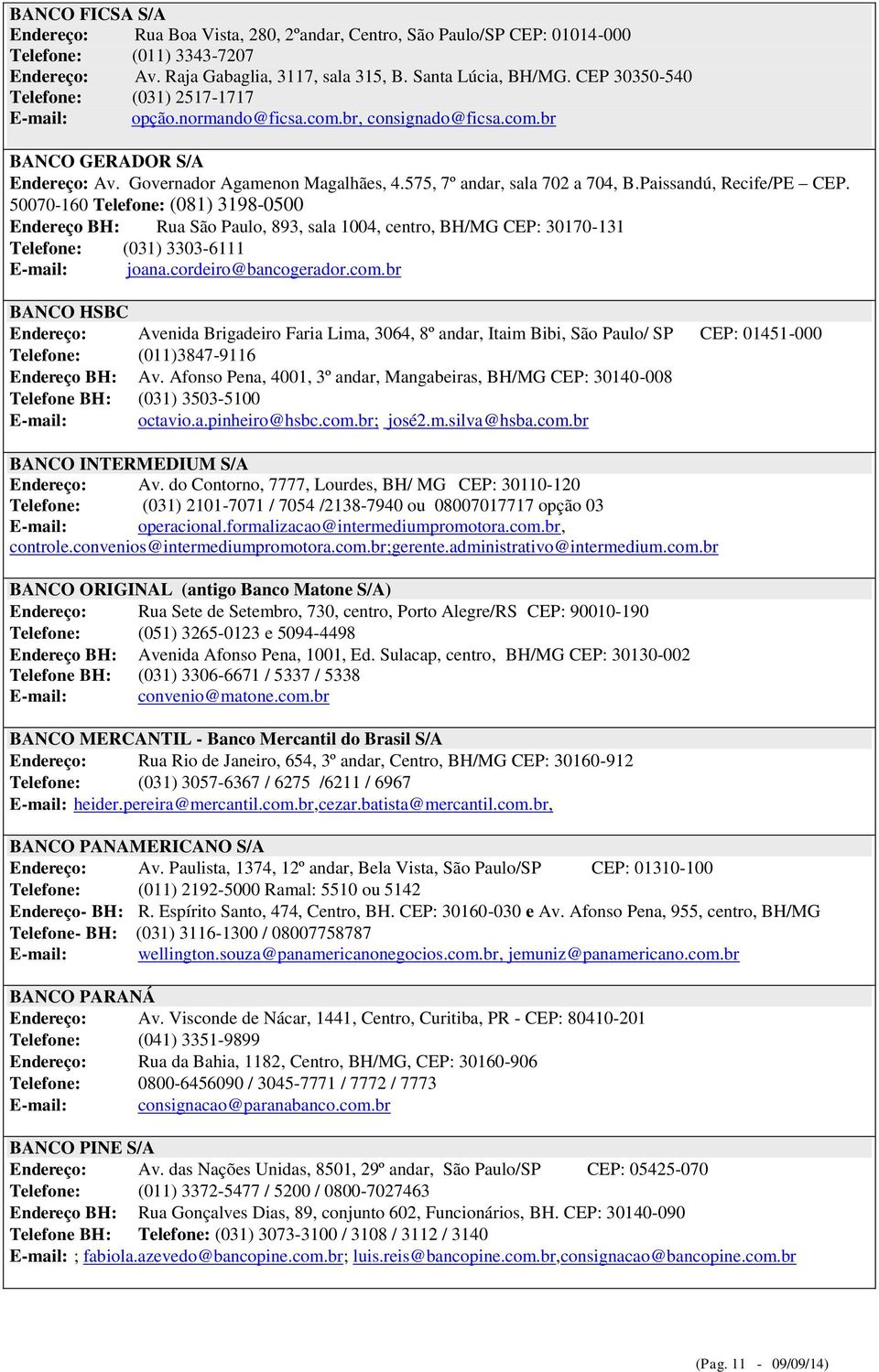 Paissandú, Recife/PE CEP. 50070-160 Telefone: (081) 3198-0500 Endereço BH: Rua São Paulo, 893, sala 1004, centro, BH/MG CEP: 30170-131 Telefone: (031) 3303-6111 E-mail: joana.cordeiro@bancogerador.