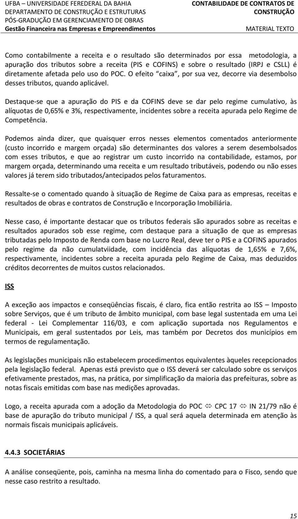 Destaque-se que a apuração do PIS e da COFINS deve se dar pelo regime cumulativo, às alíquotas de 0,65% e 3%, respectivamente, incidentes sobre a receita apurada pelo Regime de Competência.