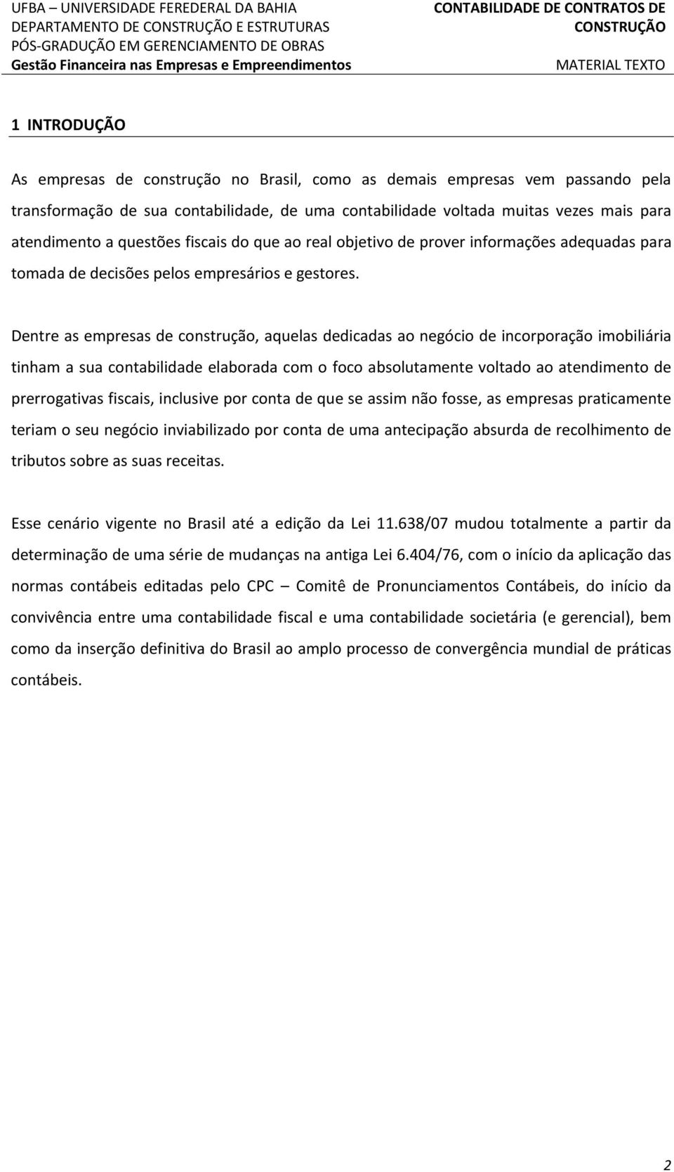 Dentre as empresas de construção, aquelas dedicadas ao negócio de incorporação imobiliária tinham a sua contabilidade elaborada com o foco absolutamente voltado ao atendimento de prerrogativas